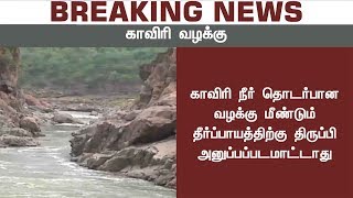 காவிரி நீர் தொடர்பான வழக்கு மீண்டும் தீர்ப்பாயத்திற்கு அனுப்பப்படமாட்டாது