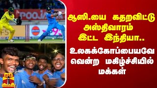 ஆஸி.யை கதறவிட்டு அஸ்திவாரம் இட்ட இந்தியா.. உலகக்கோப்பையவே வென்ற மகிழ்ச்சியில் மக்கள்