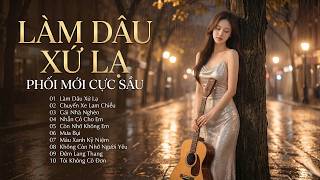 Tuyển Tập BOLERO VỪA RA LÒ – Phối Mới Cực Sầu | LK LÀM DÂU XỨ LẠ Càng Nghe Càng Mê