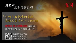 「父啊！我把我的靈魂交託在你手中。」（路23:46） (聖周五 救主受難紀念 答唱詠) 曲:周家明 詞:詠31 領唱:潘玨羚 聖母聖衣堂 OLMC 周家明 「原創聖樂」系列