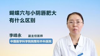 蝴蝶穴与小阴唇肥大有什么区别 李峰永 中国医学科学院整形外科医院