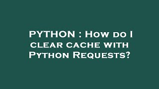 PYTHON : How do I clear cache with Python Requests?