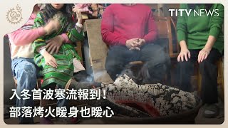 入冬首波寒流報到！ 部落烤火暖身也暖心｜每日熱點新聞｜原住民族電視台