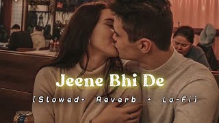 Jeene Bhi De | Slowed + Reverb + Lofi  | Arijit Singh |