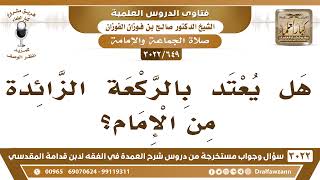 [649 -3022] هل يعتد بالركعة الزائدة من الإمام؟ - الشيخ صالح الفوزان