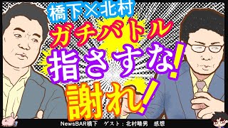 【橋下徹氏VS北村晴男氏】「指さすな」「議論したいなら謝れ」という場面も　※NewsBAR橋下　ゲスト：北村晴男　感想