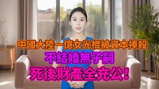 中國大陸一億女光棍被資本捧殺，不結婚無子嗣，死後財產全充公！