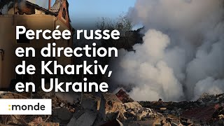 Guerre en Ukraine : percée russe en direction de Kharkiv