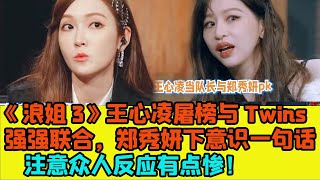 【ENG】《浪姐3》王心凌屠榜與Twins強強聯合，鄭秀妍下意識一句話， 注意眾人反應有點慘！