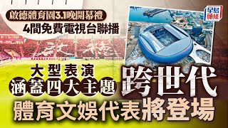 啟德體育園3.1傍晚6時半舉行開幕禮 涵蓋四大主題 有跨世代本港及內地體育文娛界代表演出｜星島頭條新聞｜啟德｜啟德體育園｜開幕禮｜陳國基｜文娛｜演出