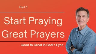 Good to Great in God's Eyes Series: Start Praying Great Prayers, Part 1 | Chip Ingram