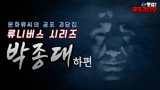 류니버스 3탄 -박종대 하편 (문화류씨의 공포괴담집)｜왓섭! 공포라디오