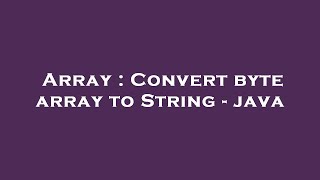 Array : Convert byte array to String - java