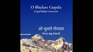 O Bhulare Gopala | ओ भुलारे गोपाला - Gopal Babu Goswami | गोपाल बाबू गोस्वामी