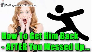 How To Get Your Man Back AFTER You Messed Up - 7 Tips!