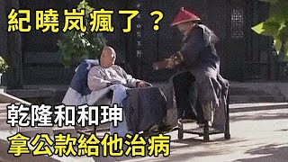 纪晓岚疯了？满口胡话牛头不对马嘴，乾隆和和珅拿公款给他治病