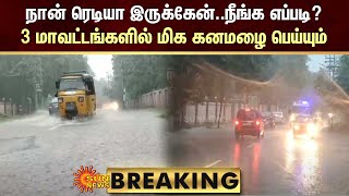 BREAKING - என்னப்பா..நான் ரெடியா இருக்கேன்..நீங்க எப்படி? - 3 மாவட்டங்களில் மிக கனமழை பெய்யும்