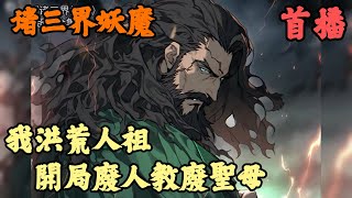 【武俠仙俠】🔥《首播》💥【我洪荒人祖，開局廢人教廢聖母】诸三界妖魔 1-307章節  人族正在面臨妖族大肆入侵，諸天聖人全部袖手旁觀，然而三十三重天的神佛也全部裝聾作啞，