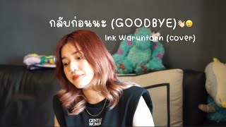 กลับก่อนนะ (GOODBYE) - Ink Waruntorn (cover) | ICETAMONxEARN