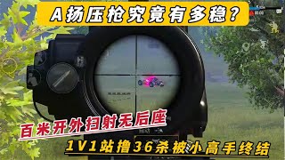 A扬压枪究竟有多稳？百米开外扫射无后座 1V1站撸36杀被高手终结