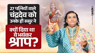 27 पत्नियों वाले चंद्रदेव उनके ही ससुर ने क्यों दिया था ये भयंकर श्राप? Chandrama Ko Shrap Kyu Mila?