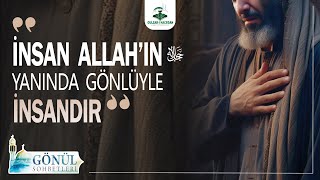 ''İnsan Allah'ın ﷻ Yanında Gönlüyle İnsandır'' | Gönül Sohbetleri