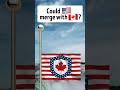 could the u.s. merge with canada flags countrys politics