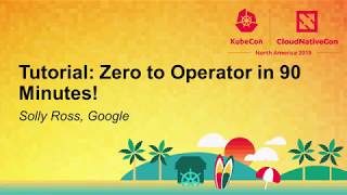 Tutorial: Zero to Operator in 90 Minutes! - Solly Ross, Google