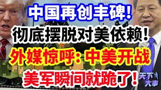 中国再创丰碑！彻底摆脱对美依赖！外媒惊呼：中美开战，美军瞬间就跪了！