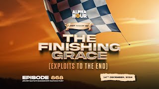 ALPHA HOUR EPISODE 868 || THE FINISHING GRACE ( EXPLOITS TO THE END) || 14TH DECEMBER,2024