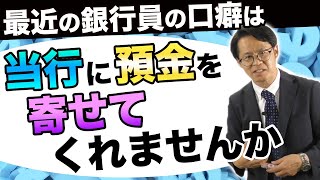 最近の銀行員の口癖は「当行に預金を寄せてくれませんか」