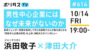 男性中心企業にはなぜ未来がないのか｜長年ジェンダー問題を取材してきた浜田敬子さんが集大成となる『男性中心企業の終焉』を上梓。津田大介がインタビュー（10/14）#ポリタスTV