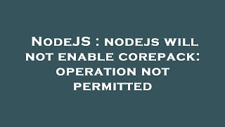 NodeJS : nodejs will not enable corepack: operation not permitted