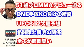 51歳プロMMAデビュー迫る 。ONE手塚KO負けの衝撃。UFC312大胆予想。格闘家と脱毛の関係。全てが面倒臭い。