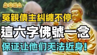 冤親債主糾纏不停，高僧開示：這個六字佛號一念，佛菩薩護你超度冤親債主，保證他們再不近身！| 念佛福來  #念佛 #正念 #修行