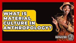 What Is Material Culture In Anthropology? - Ancient Wonders Revealed