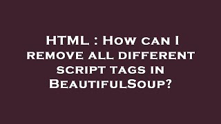 HTML : How can I remove all different script tags in BeautifulSoup?