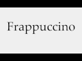 How to Pronounce Frappuccino