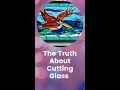 The Truth About Cutting Stained Glass