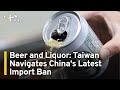 Beer and Liquor: Taiwan Navigates China's Latest Import Ban | TaiwanPlus News