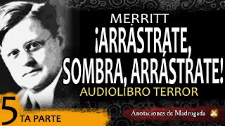 Arrástrate, sombra, arrástrate (quinta parte) - Merritt - Audiolibro de terror