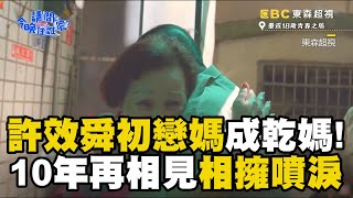 許效舜初戀女友媽成乾媽！10年再相見相擁噴淚？