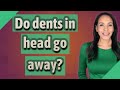 Do dents in head go away?