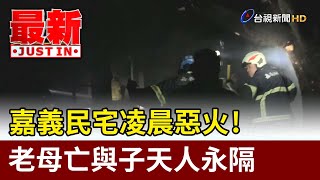 嘉義民宅凌晨惡火！ 老母亡與子天人永隔【最新快訊】