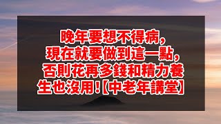 晚年要想不得病，現在就要做到這一點，否則花再多錢和精力養生也沒用！【中老年講堂】