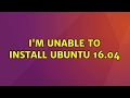 Ubuntu: I'm unable to install ubuntu 16.04 (2 Solutions!!)