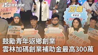 鼓勵青年返鄉創業  雲林加碼創業補助金最高300萬｜20250205 公視中晝新聞