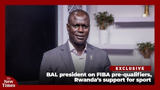 Exclusive: BAL president on FIBA pre-qualifiers, Rwanda’s support for sport