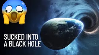 WHAT IF EARTH WERE SUCKED INTO A BLACK HOLE?
