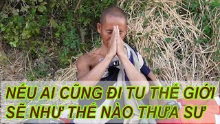 Nếu ai cũng đi tu hạnh, thế giới này sẽ như thế nào thưa sư Thích Minh Tuệ